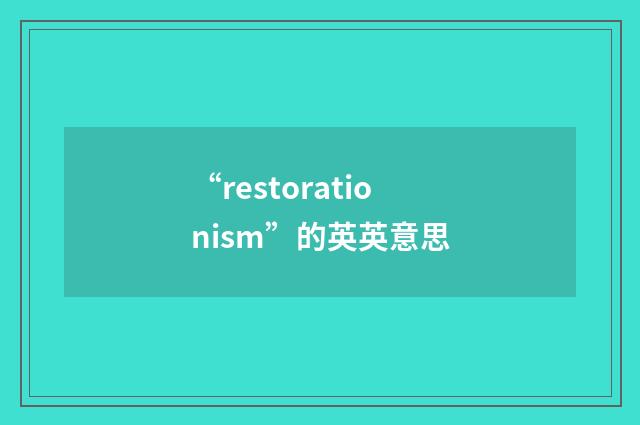 “restorationism”的英英意思