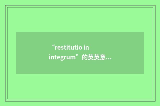 “restitutio in integrum”的英英意思