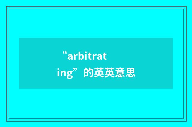“arbitrating”的英英意思