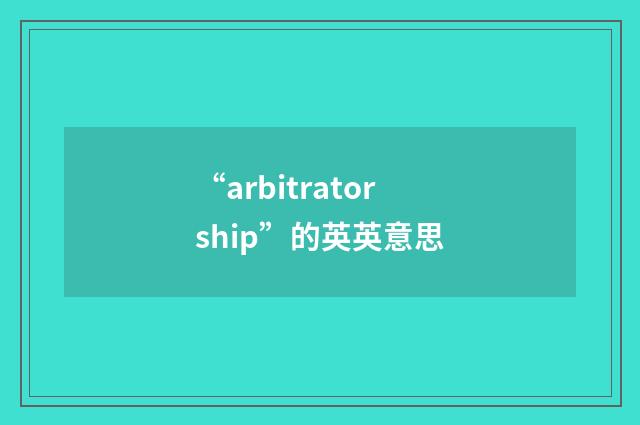 “arbitratorship”的英英意思