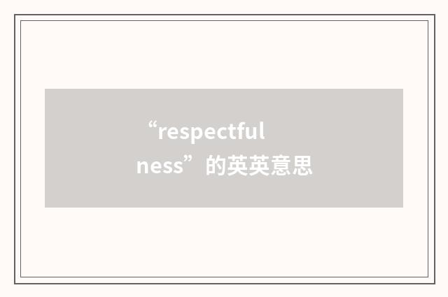 “respectfulness”的英英意思