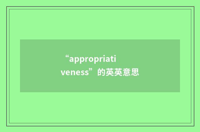 “appropriativeness”的英英意思