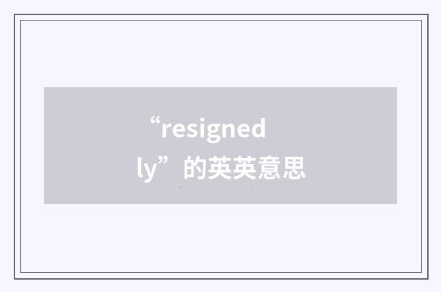 “resignedly”的英英意思
