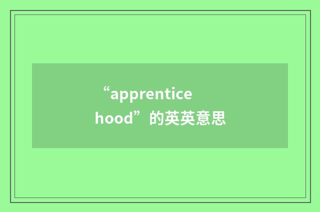 “apprenticehood”的英英意思