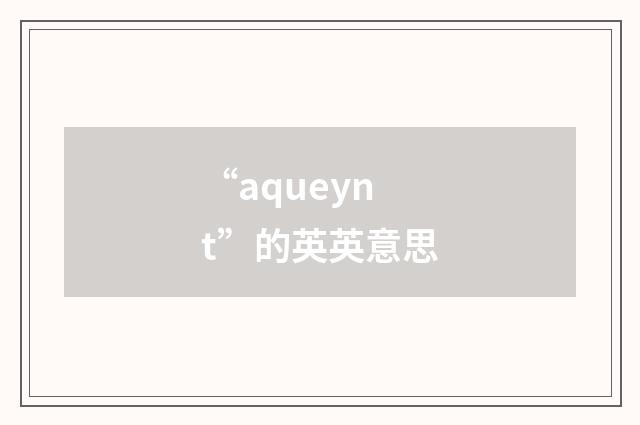 “aqueynt”的英英意思