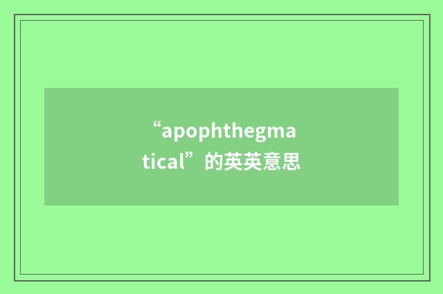 “apophthegmatical”的英英意思
