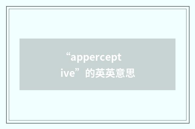 “apperceptive”的英英意思