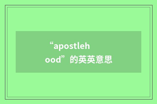 “apostlehood”的英英意思