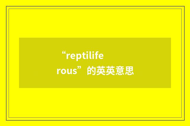 “reptiliferous”的英英意思
