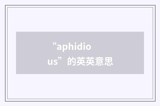 “aphidious”的英英意思
