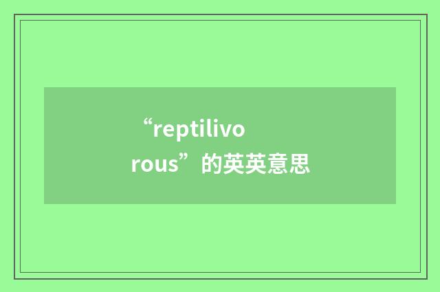 “reptilivorous”的英英意思