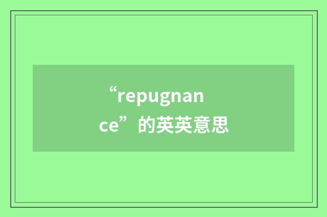 “repugnance”的英英意思