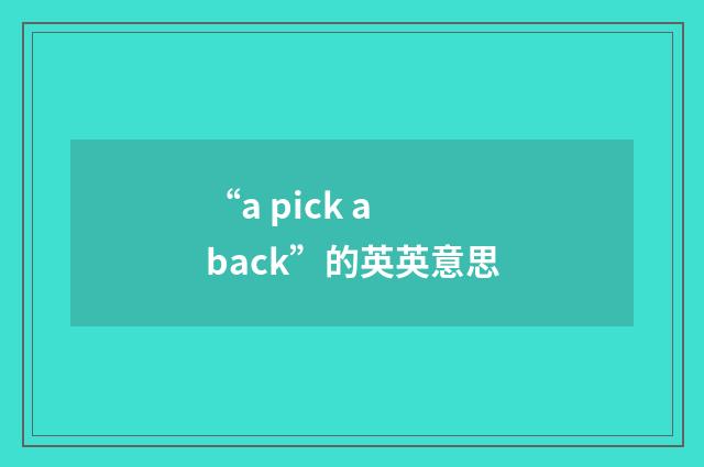 “a pick a back”的英英意思