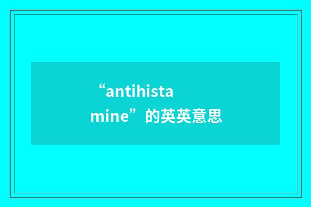 “antihistamine”的英英意思