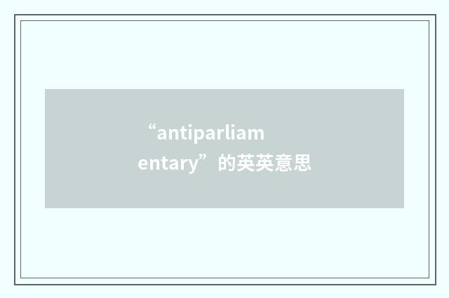 “antiparliamentary”的英英意思