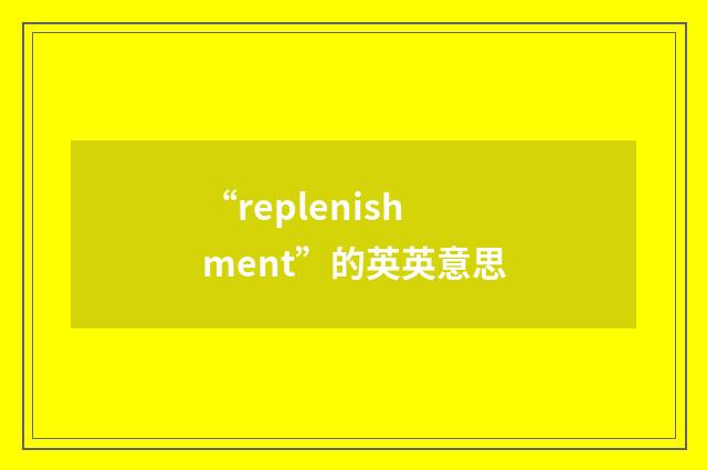 “replenishment”的英英意思
