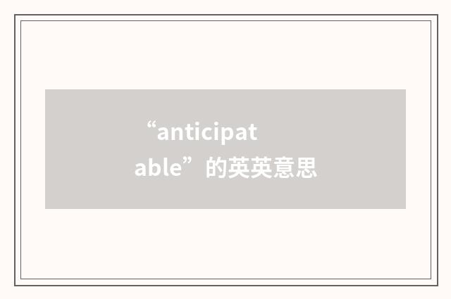 “anticipatable”的英英意思