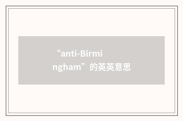 “anti-Birmingham”的英英意思