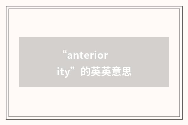“anteriority”的英英意思