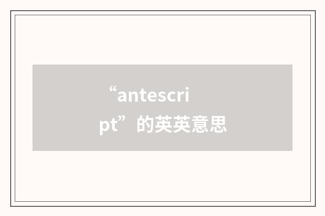 “antescript”的英英意思