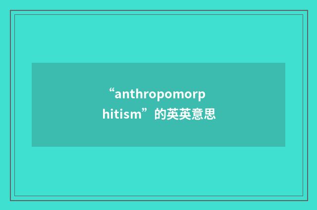 “anthropomorphitism”的英英意思