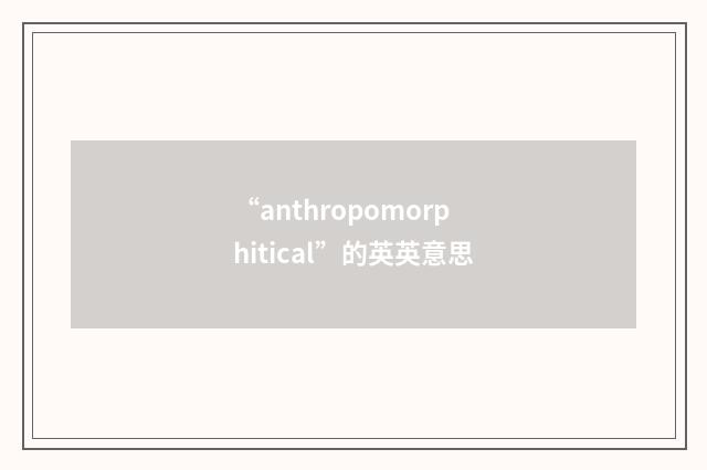“anthropomorphitical”的英英意思