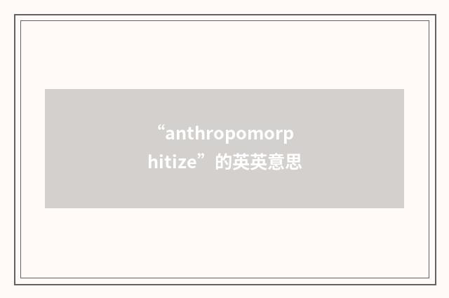 “anthropomorphitize”的英英意思
