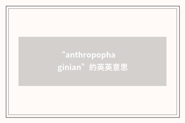 “anthropophaginian”的英英意思