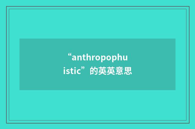 “anthropophuistic”的英英意思