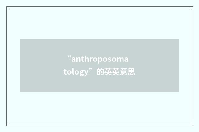 “anthroposomatology”的英英意思