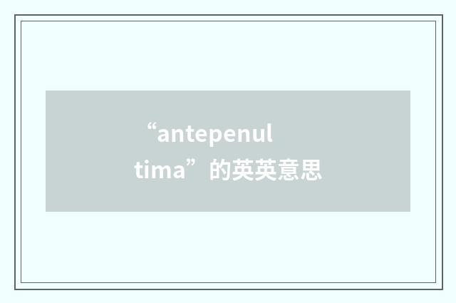 “antepenultima”的英英意思