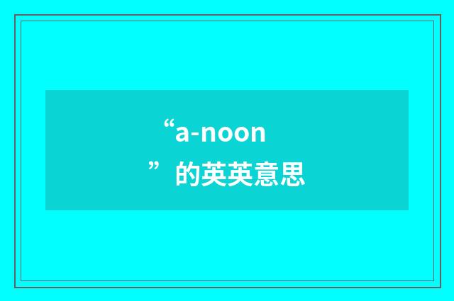 “a-noon”的英英意思