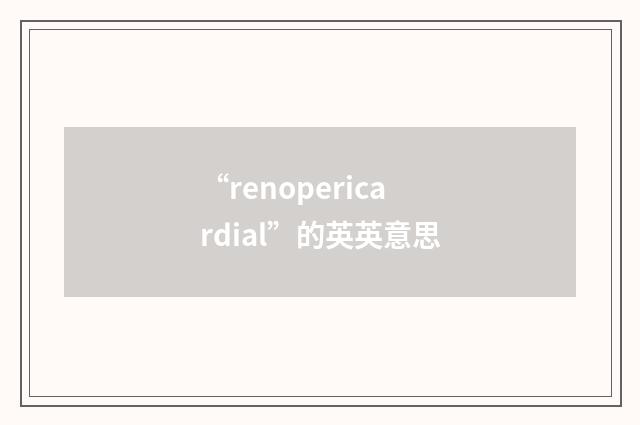 “renopericardial”的英英意思