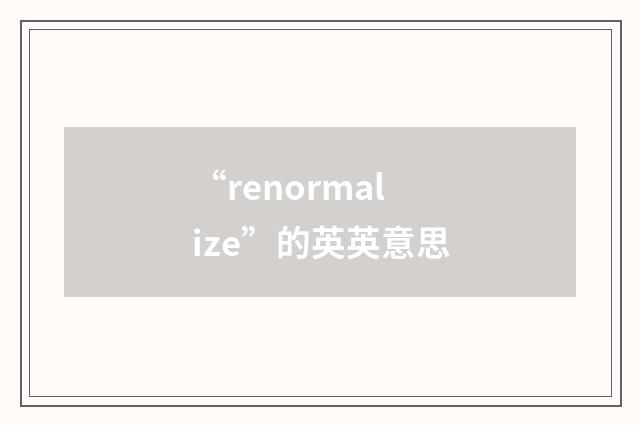 “renormalize”的英英意思