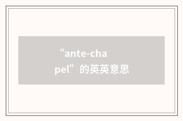 “ante-chapel”的英英意思