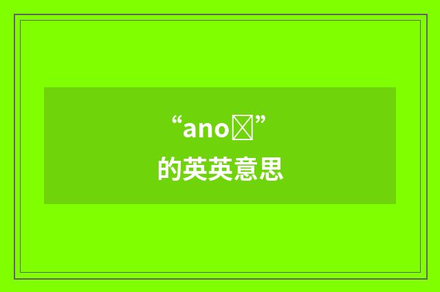 “anoȝ”的英英意思