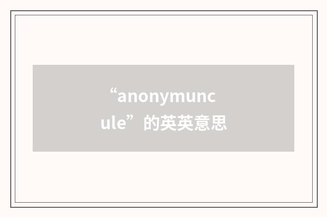 “anonymuncule”的英英意思