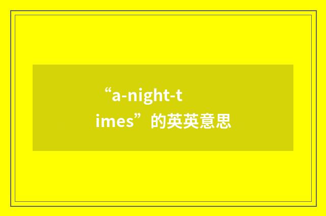 “a-night-times”的英英意思
