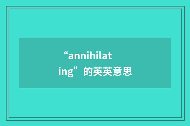 “annihilating”的英英意思