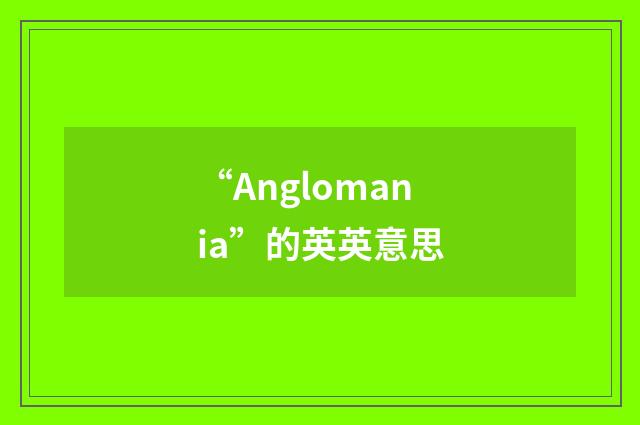 “Anglomania”的英英意思