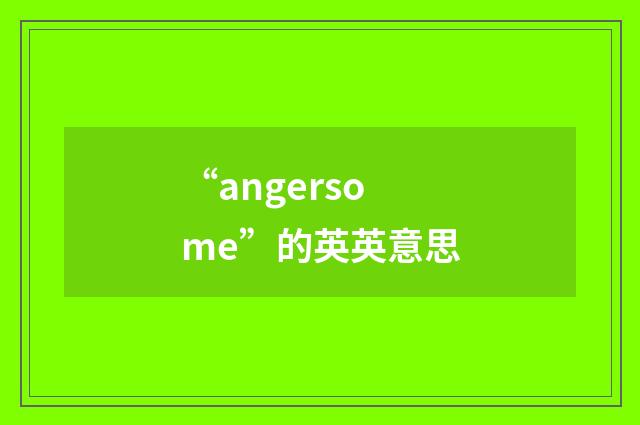 “angersome”的英英意思