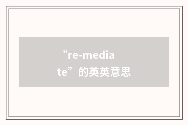 “re-mediate”的英英意思