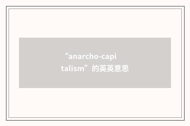 “anarcho-capitalism”的英英意思