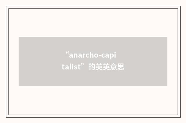 “anarcho-capitalist”的英英意思