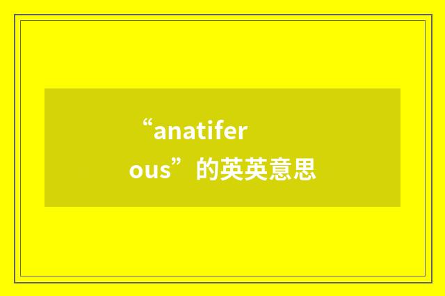 “anatiferous”的英英意思
