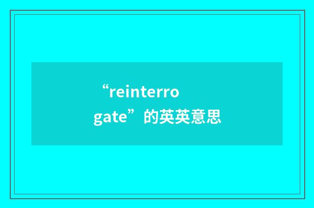 “reinterrogate”的英英意思