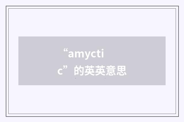 “amyctic”的英英意思