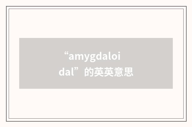 “amygdaloidal”的英英意思