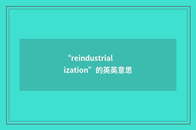 “reindustrialization”的英英意思