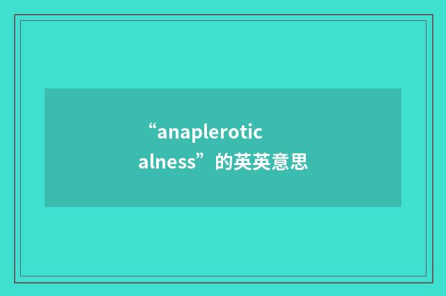 “anapleroticalness”的英英意思